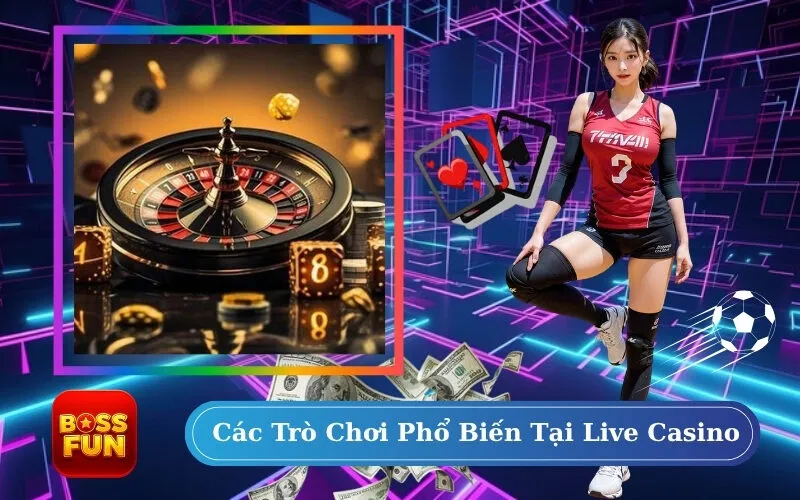 Các Trò Chơi Phổ Biến Tại Live Casino
